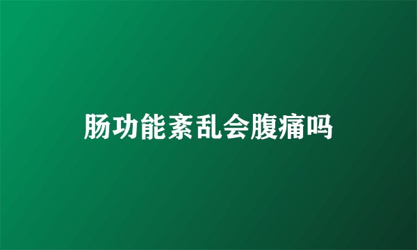 肠功能紊乱会腹痛吗