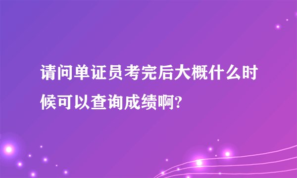 请问单证员考完后大概什么时候可以查询成绩啊?