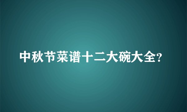 中秋节菜谱十二大碗大全？