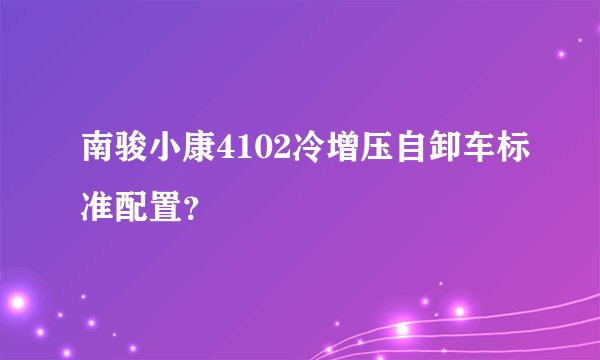 南骏小康4102冷增压自卸车标准配置?