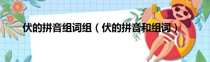 伏的拼音组词组（伏的拼音和组词）