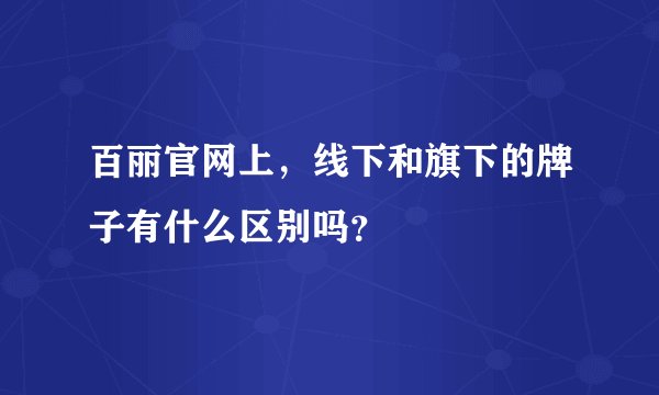 百丽官网上,线下和旗下的牌子有什么区别吗?