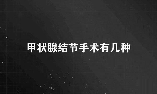 甲状腺结节手术有几种