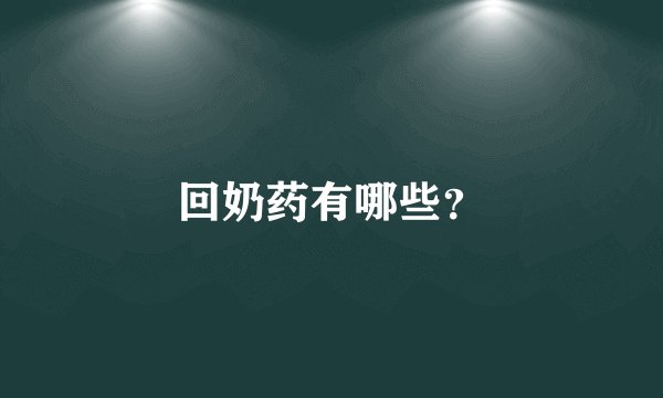回奶药有哪些?
