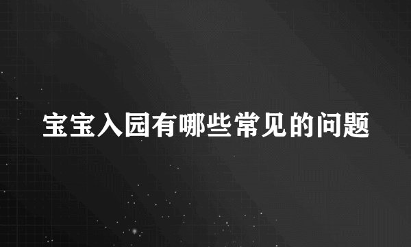 宝宝入园有哪些常见的问题
