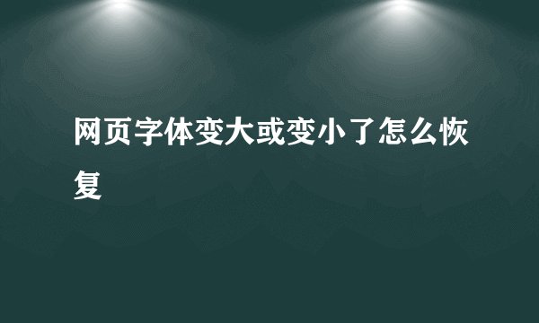 网页字体变大或变小了怎么恢复