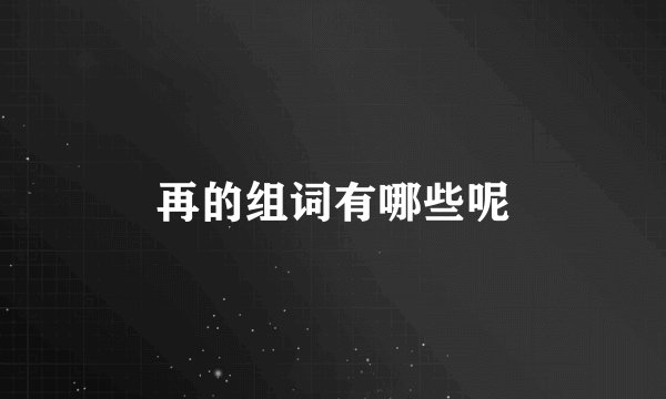 再的组词有哪些呢