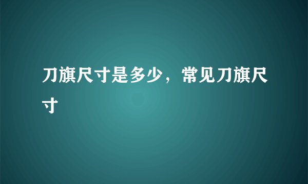 刀旗尺寸是多少，常见刀旗尺寸