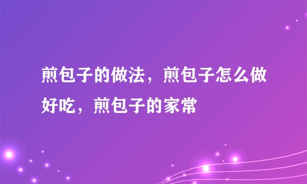 煎包子的做法，煎包子怎么做好吃，煎包子的家常