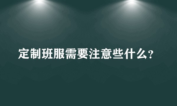 定制班服需要注意些什么？
