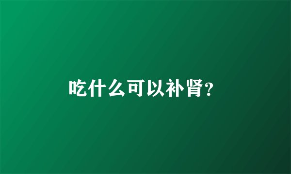 吃什么可以补肾？