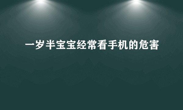 一岁半宝宝经常看手机的危害