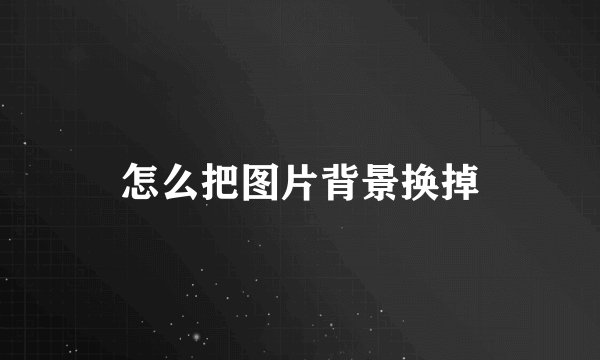 怎么把图片背景换掉