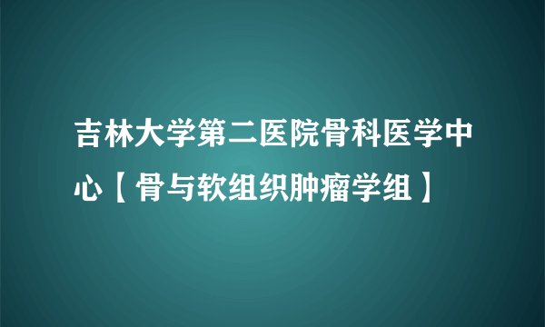 吉林大学第二医院骨科医学中心【骨与软组织肿瘤学组】