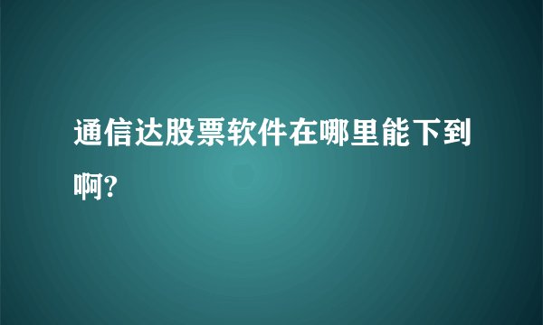 通信达股票软件在哪里能下到啊?