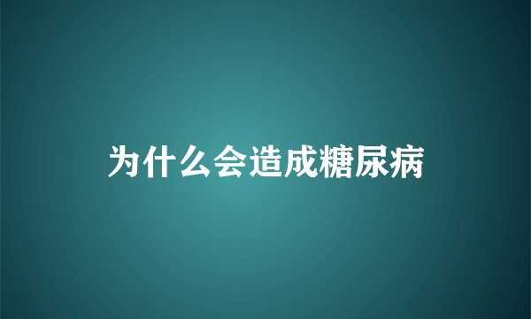 为什么会造成糖尿病