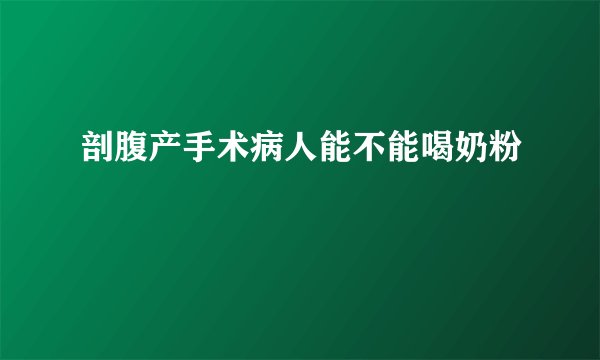剖腹产手术病人能不能喝奶粉