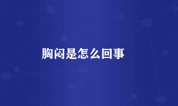 胸闷是怎么回事 