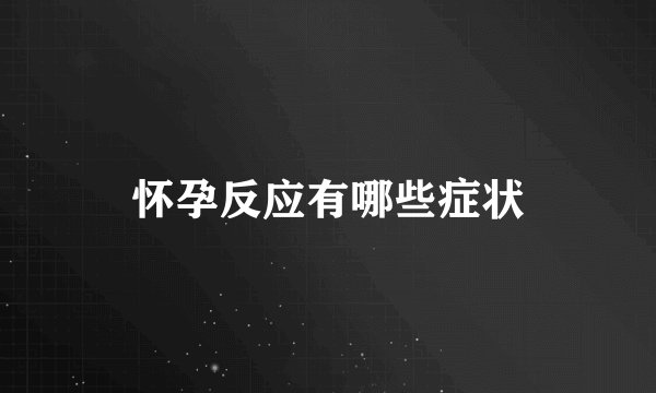 怀孕反应有哪些症状