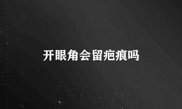 开眼角会留疤痕吗