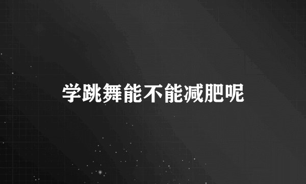 学跳舞能不能减肥呢