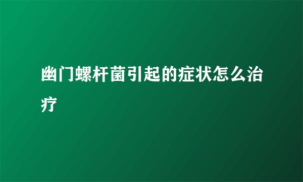 幽门螺杆菌引起的症状怎么治疗