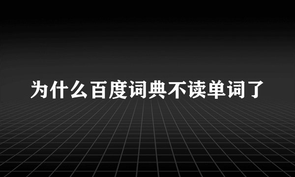 为什么百度词典不读单词了
