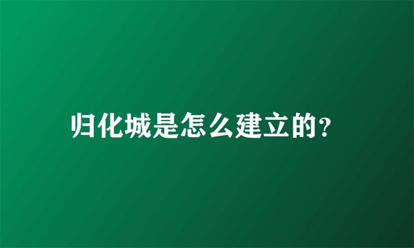 归化城是怎么建立的？