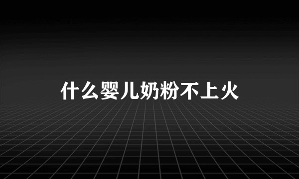什么婴儿奶粉不上火