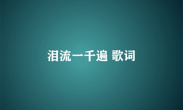 泪流一千遍 歌词