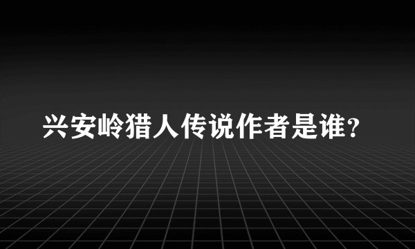 兴安岭猎人传说作者是谁？