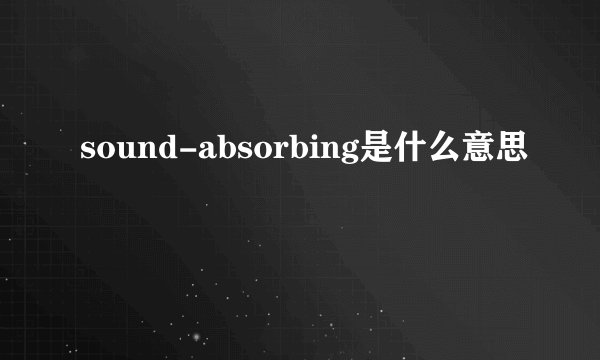 sound-absorbing是什么意思