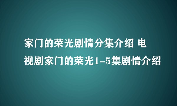 家门的荣光剧情分集介绍 电视剧家门的荣光1-5集剧情介绍