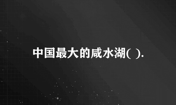 中国最大的咸水湖( ).