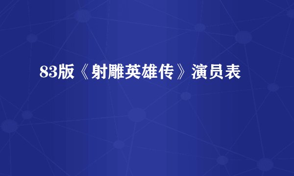 83版《射雕英雄传》演员表