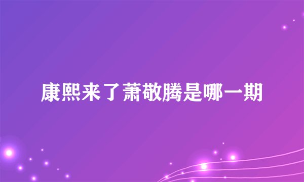 康熙来了萧敬腾是哪一期