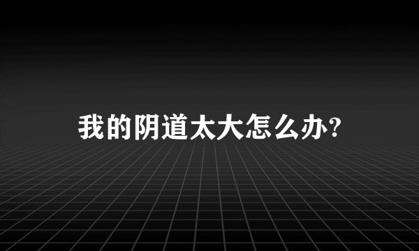 我的阴道太大怎么办?