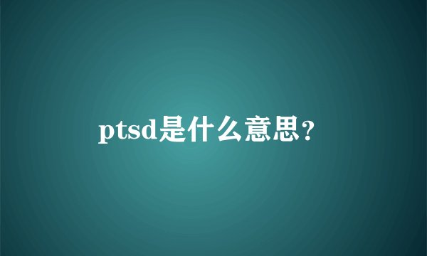 ptsd是什么意思?