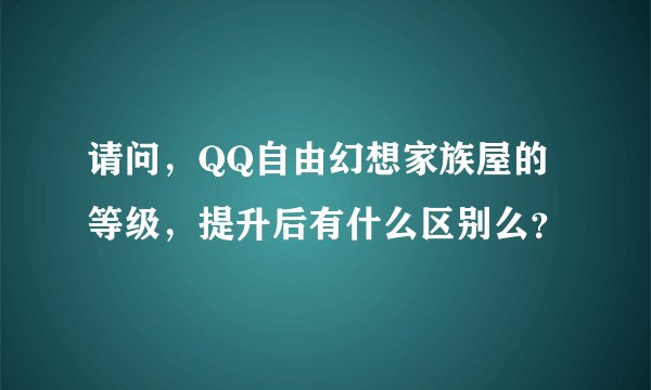 请问，QQ自由幻想家族屋的等级，提升后有什么区别么？