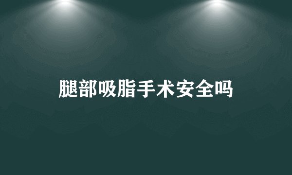 腿部吸脂手术安全吗