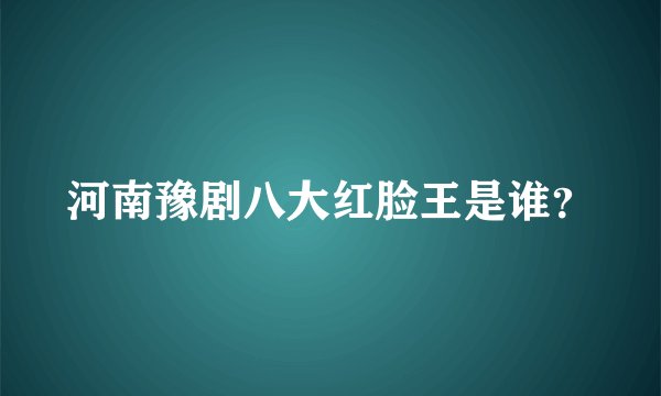 河南豫剧八大红脸王是谁?