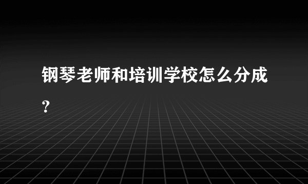 钢琴老师和培训学校怎么分成？