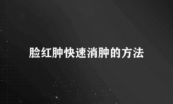 脸红肿快速消肿的方法