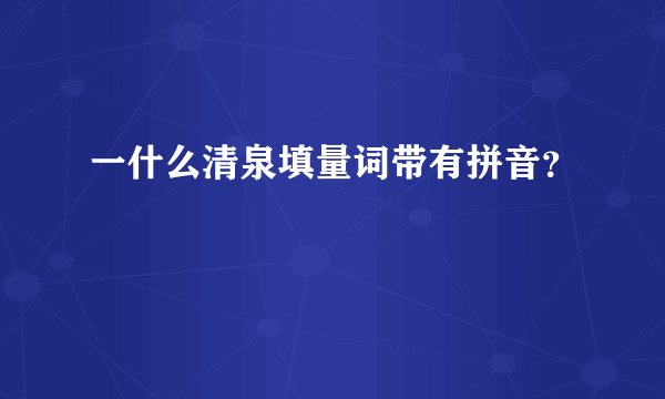一什么清泉填量词带有拼音？