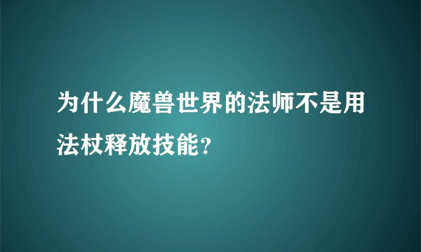 为什么魔兽世界的法师不是用法杖释放技能？