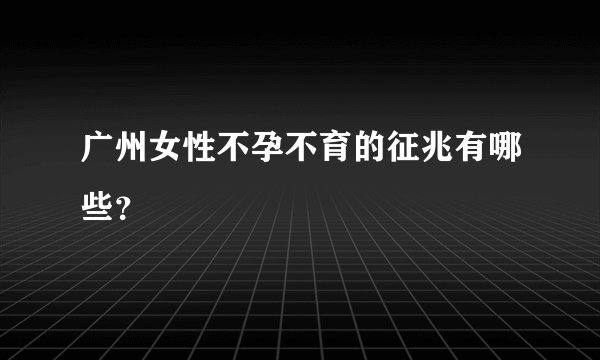 广州女性不孕不育的征兆有哪些？