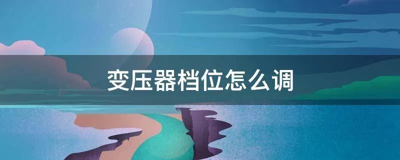 变压器档位怎么调