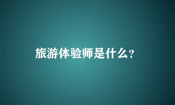 旅游体验师是什么？