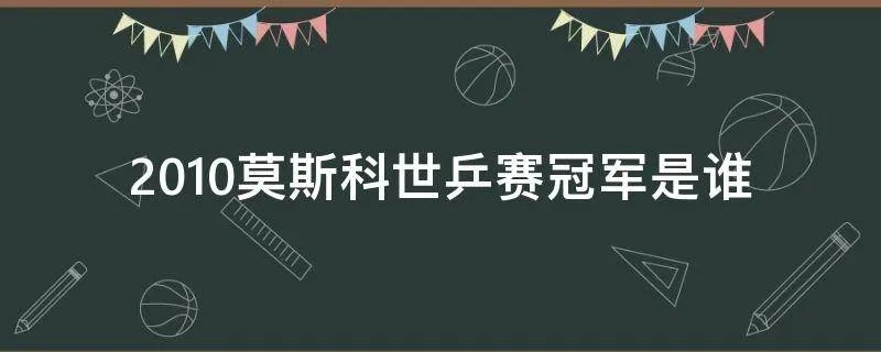 2010莫斯科世乒赛冠军是谁