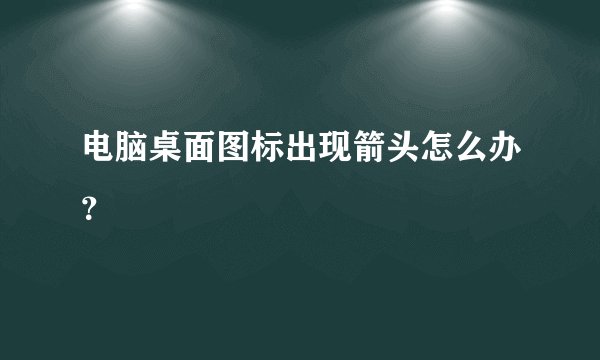 电脑桌面图标出现箭头怎么办？